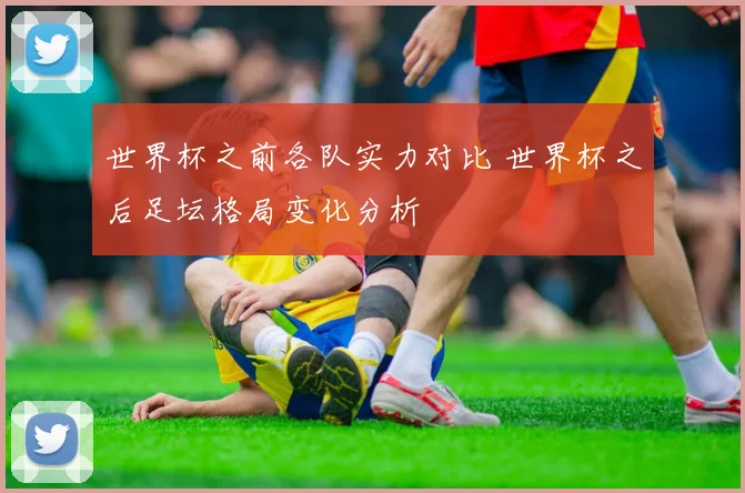 世界杯之前各队实力对比 世界杯之后足坛格局变化分析