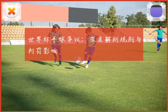 世界杯手球争议:深度解析规则与判罚影响