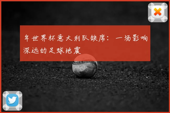 年世界杯意大利队缺席:一场影响深远的足球地震