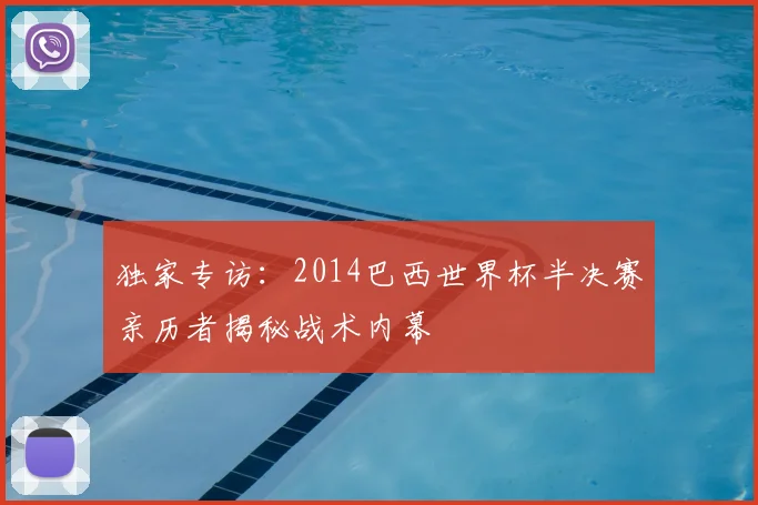 独家专访:2014巴西世界杯半决赛亲历者揭秘战术内幕