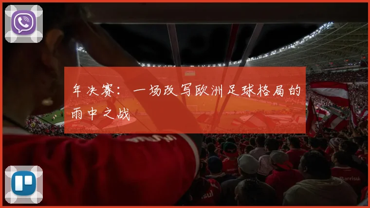 年决赛:一场改写欧洲足球格局的雨中之战
