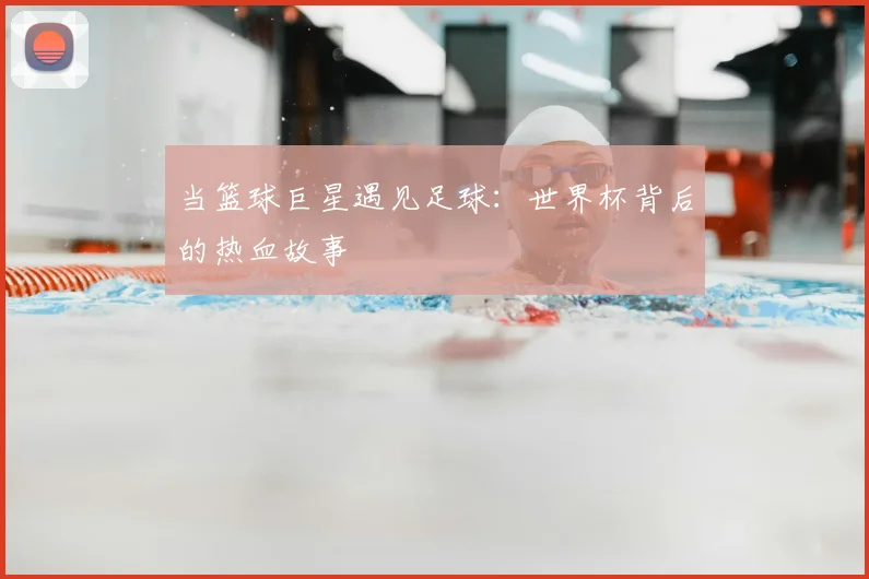 当篮球巨星遇见足球:世界杯背后的热血故事