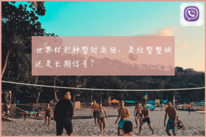 世界杯彩种暂时离场,是短暂整顿还是长期信号?
