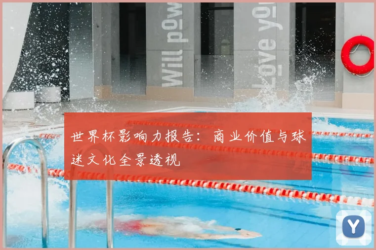 世界杯影响力报告:商业价值与球迷文化全景透视