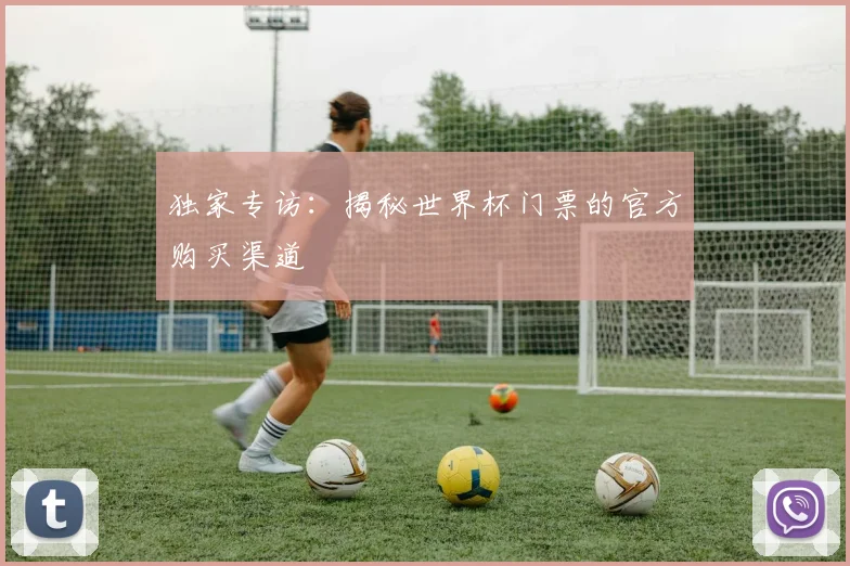 独家专访:揭秘世界杯门票的官方购买渠道