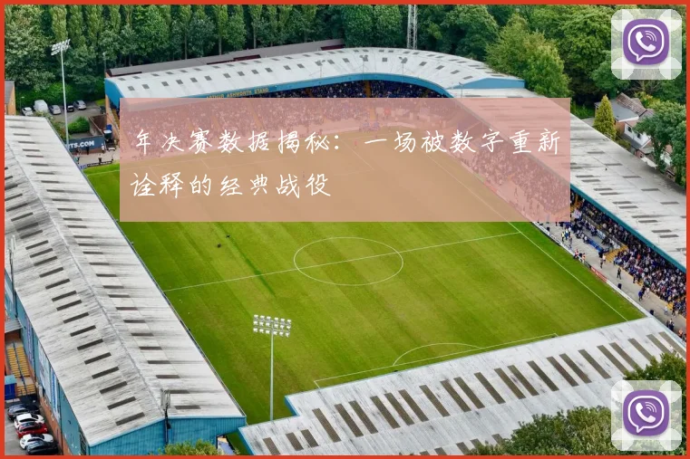 年决赛数据揭秘:一场被数字重新诠释的经典战役