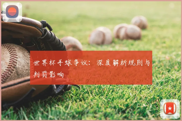 世界杯手球争议:深度解析规则与判罚影响