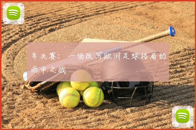 年决赛:一场改写欧洲足球格局的雨中之战
