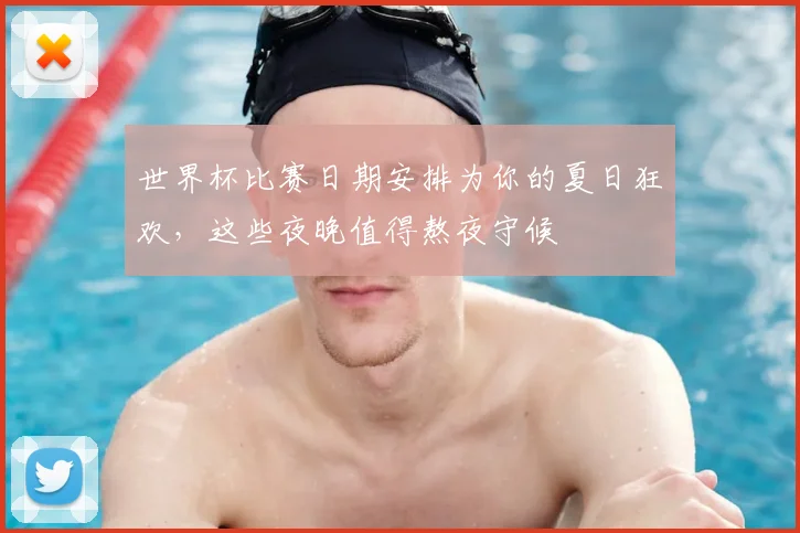 世界杯比赛日期安排为你的夏日狂欢,这些夜晚值得熬夜守候