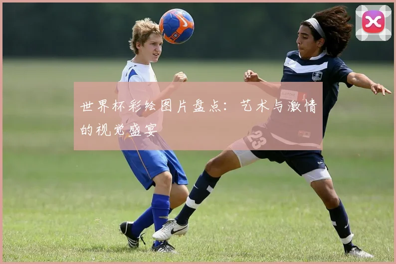世界杯彩绘图片盘点:艺术与激情的视觉盛宴