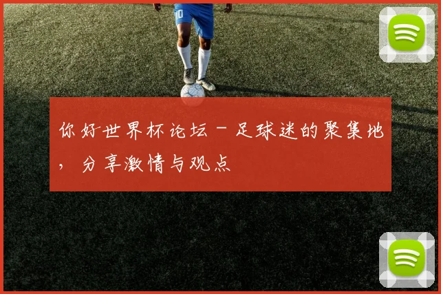 你好世界杯论坛 - 足球迷的聚集地,分享激情与观点