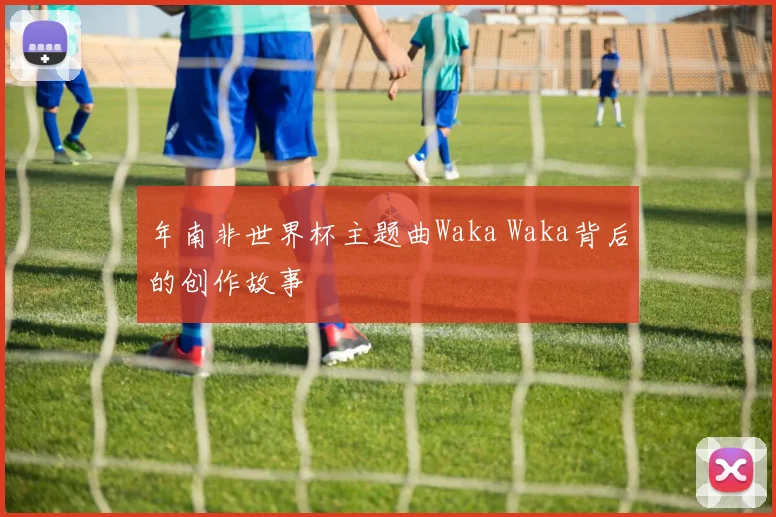 年南非世界杯主题曲Waka Waka背后的创作故事