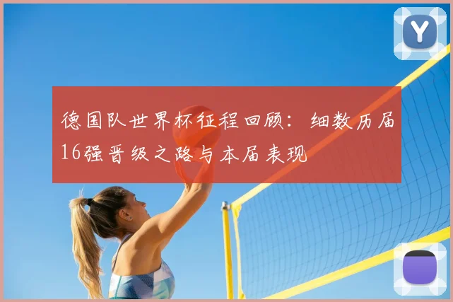 德国队世界杯征程回顾：细数历届16强晋级之路与本届表现