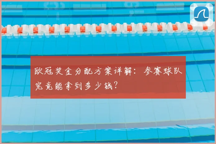 欧冠奖金分配方案详解：参赛球队究竟能拿到多少钱？