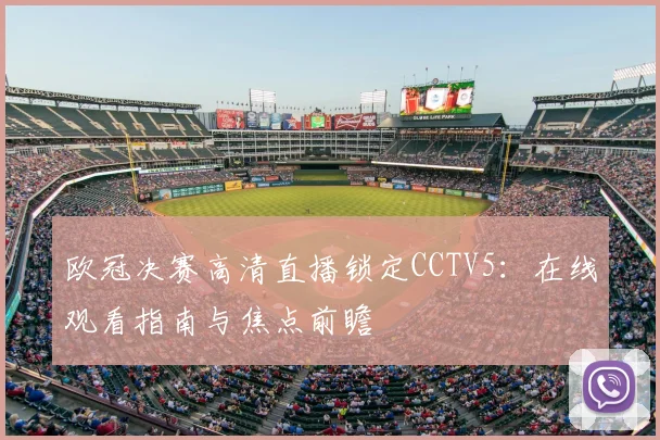 欧冠决赛高清直播锁定CCTV5:在线观看指南与焦点前瞻