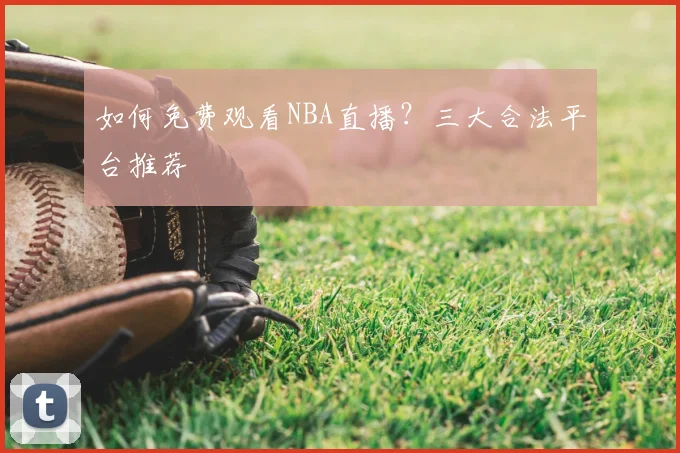 如何免费观看NBA直播?三大合法平台推荐