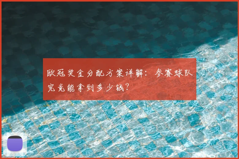 欧冠奖金分配方案详解：参赛球队究竟能拿到多少钱？