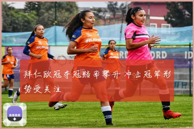 拜仁欧冠夺冠赔率攀升 冲击冠军形势受关注