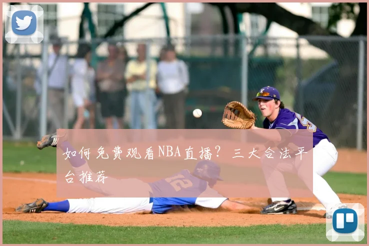 如何免费观看NBA直播？三大合法平台推荐