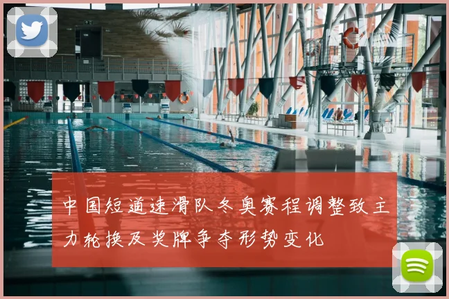 中国短道速滑队冬奥赛程调整致主力轮换及奖牌争夺形势变化