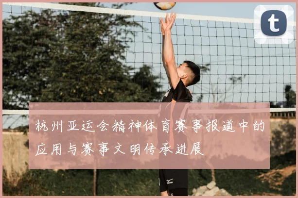 杭州亚运会精神体育赛事报道中的应用与赛事文明传承进展